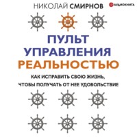 . Пульт управления реальностью. Как исправить свою жизнь, чтобы получать от нее удовольствие