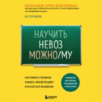 . Научить невозможному. Как помочь ученикам освоить любой предмет и не бояться экзаменов
