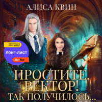 Алиса Квин. Простите, ректор! Так получилось…