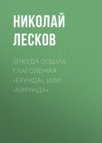 Николай Лесков. Откуда пошла глаголемая «ерунда», или «хирунда»