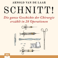 . Schnitt! - Die ganze Geschichte der Chirurgie erz?hlt in 28 Operationen (Ungek?rzt)