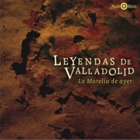 . Leyendas de Valladolid - La Morelia de Ayer (abreviado)