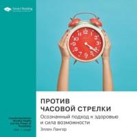. Ключевые идеи книги: Против часовой стрелки. Осознанный подход к здоровью и сила возможности. Эллен Лангер