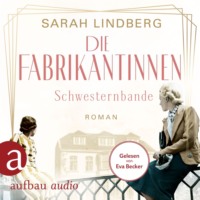 Sarah Lindberg. Die Fabrikantinnen - Schwesternbande - Die Fabrikantinnen-Saga, Band 1 (Ungek?rzt)