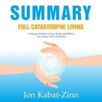 Smart Reading. Summary: Full Catastrophe Living. Using the Wisdom of Your Body and Mind to Face Stress, Pain, and Illness. Jon Kabat-Zinn