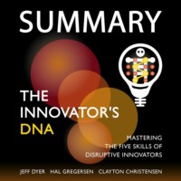 . Summary: The Innovator’s DNA. Mastering the Five Skills of Disruptive Innovators. Jeff Dyer, Hal Gregersen, Clayton Christensen