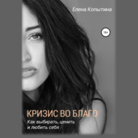. Кризис во благо: как выбирать, ценить и любить себя
