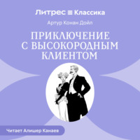 Артур Конан Дойл. Приключение с высокородным клиентом