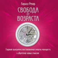 Лариса Ренар. Свобода от возраста. Годовая программа восстановления энергии молодости и обретения новых смыслов