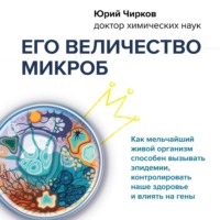 Юрий Чирков. Его величество микроб. Как мельчайший живой организм способен вызывать эпидемии, контролировать наше здоровье и влиять на гены