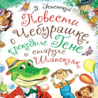 Эдуард Успенский. Повести о Чебурашке, крокодиле Гене и старухе Шапокляк