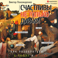 . Счастливы не только дураки. Как разобраться в людях и в себе. Механизмы поведения