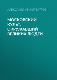 . Московский культ, окружавший великих людей