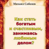 Михаил Соболев. Как стать богатым и счастливым, занимаясь любимым делом?