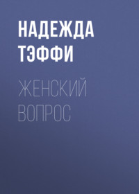 Надежда Тэффи. Женский вопрос