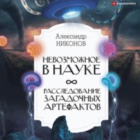 . Невозможное в науке. Расследование загадочных артефактов