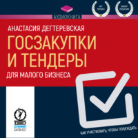 Анастасия Дегтеревская. Госзакупки и тендеры для малого бизнеса. Как участвовать, чтобы побеждать