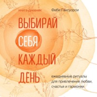. Выбирай себя каждый день. Ежедневные ритуалы для привлечения любви, счастья и гармонии