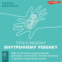 . Путь к вашему внутреннему ребенку. Как остановить импульсивные реакции, установить личные границы и принять подлинную жизнь
