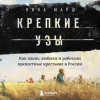 Ника Марш. Крепкие узы. Как жили, любили и работали крепостные крестьяне в России