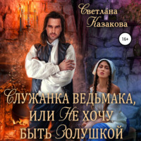 Светлана Казакова. Служанка ведьмака, или Не хочу быть Золушкой