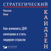 . Стратегический кайдзен. Как изменить ДНК компании и стать лидером отрасли