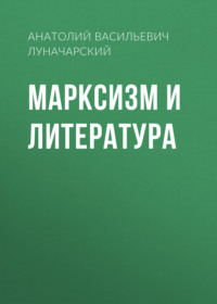 Анатолий Васильевич Луначарский. Марксизм и литература