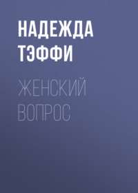Надежда Тэффи. Женский вопрос