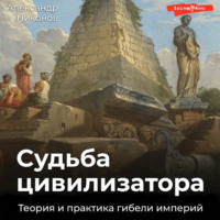 . Судьба цивилизатора. Теория и практика гибели империй