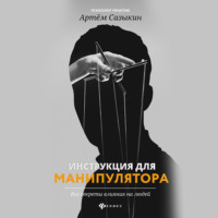 . Инструкция для манипулятора. Все секреты влияния на людей