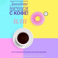 . Давайте начнем с кофе! Инструкция для коррекции и/или изменения жизни