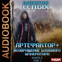 Александр Седых. Артефактор+. Книга 2. Возвращение блудного императора. Том 1