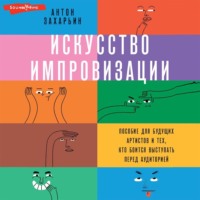 . Искусство импровизации. Пособие для будущих артистов и тех, кто боится выступать перед аудиторией