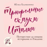 . Трюфельные сказки Италии. Путешествие за новыми историями и блюдами