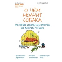 . О чем молчит собака. Как понять и воспитать питомца без жестких методов