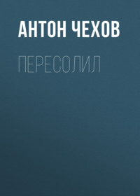 Антон Чехов. Пересолил