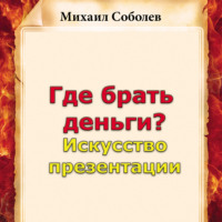 Михаил Соболев. Где брать деньги? Искусство презентации