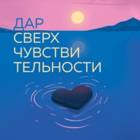 . Дар сверхчувствительности. 34 упражнения, которые помогут превратить чрезмерную восприимчивость в силу