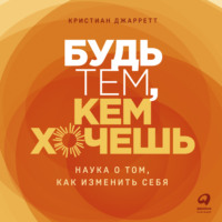 . Будь тем, кем хочешь: Наука о том, как изменить себя