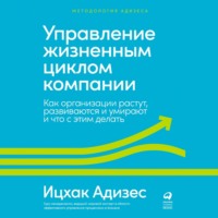 Ицхак Адизес. Управление жизненным циклом компании. Как организации растут, развиваются и умирают и что с этим делать