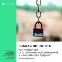 . Ключевые идеи книги: Гибкая личность. Как избавиться от ограничивающих убеждений и изменить свое будущее. Бенджамин Харди