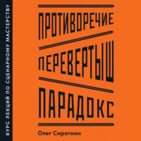 . Противоречие. Перевертыш. Парадокс. Курс лекций по сценарному мастерству