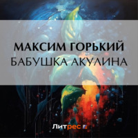 Максим Горький. Бабушка Акулина