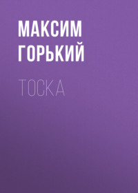Максим Горький. Тоска