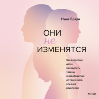 . Они не изменятся. Как взрослым детям преодолеть травмы и освободиться от токсичного влияния родителей