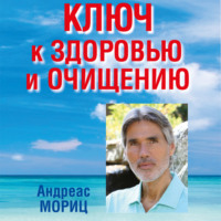 . Ключ к здоровью и очищению. Избавьтесь от лишнего веса и победите болезни с помощью правильного питания и эмоционального исцеления