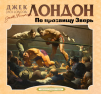Джек Лондон. По прозвищу зверь