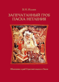 В. Н. Ильин. Запечатанный гроб. Пасха нетления. Объяснение служб Страстной недели и Пасхи