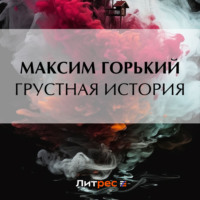 Максим Горький. Грустная история