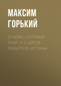 Максим Горький. О чиже, который лгал, и о дятле – любителе истины